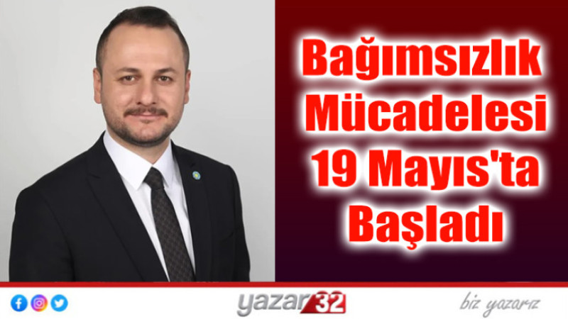 Bağımsızlık Mücadelesi 19 Mayıs'ta Başladı