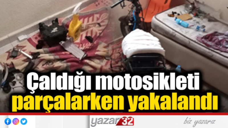 ÇALDIĞI MOTOSİKLETİ EVİNDE PARÇALIYORDU