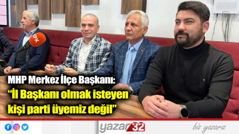 “İl Başkanı olmak isteyen kişi parti üyemiz değil”